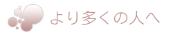 より多くの人へ